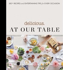 Delicious: At Our Table: 120+ Recipes and Entertaining Tips for Every Occasion