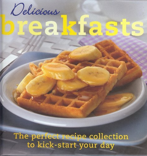 Delicious Breakfasts: The perfect recipe collection to kick-start your day
