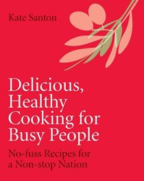 Delicious, Healthy Cooking for Busy People: No-fuss Recipes for a Non-stop Nation