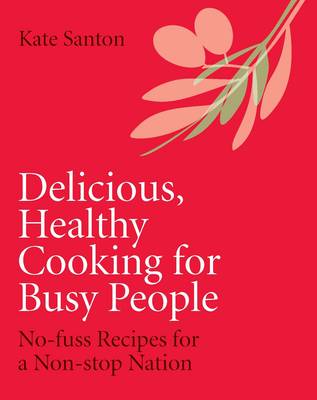 Delicious, Healthy Cooking for Busy People: No-fuss Recipes for a Non-stop Nation