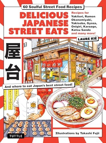 Delicious Japanese Street Eats: 60 Recipes for Soulful Street Food Favorites Like Yakisoba, Ramen, Okonomiyaki, Yakitori, Karaage, Onigiri, Katsu Sando, Gyoza, Oden and Many More!