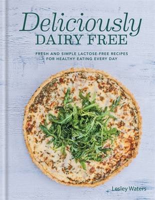 Deliciously Dairy Free: Fresh & Simple Lactose-Free Recipes for Healthy Eating Every Day