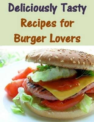 Deliciously Tasty: Recipes for Burger Lovers