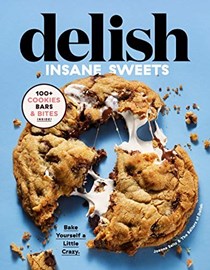 Delish Insane Sweets: Bake Yourself a Little Crazy: 100+ Cookies, Bars, Bites, and Treats