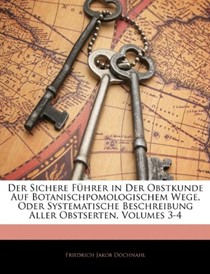 Der Sichere Fhrer in Der Obstkunde Auf Botanischpomologischem Wege, Oder Systematische Beschreibung Aller Obstserten, Volumes 3-4