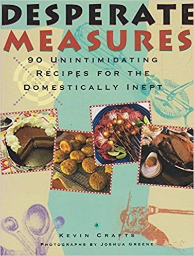 Desperate Measures: 90 Unintimidating Recipes for the Domestically Inept