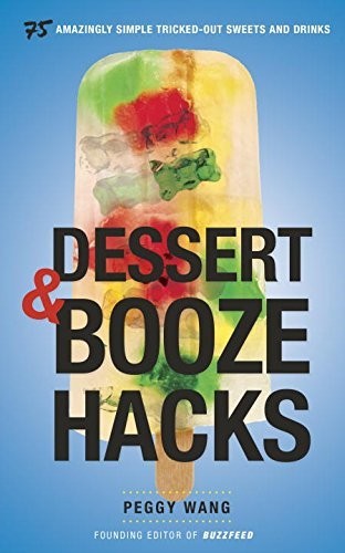 Dessert & Booze Hacks: 75 Amazingly Simple, Tricked-Out Sweets and Drinks