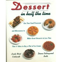 Dessert In Half The Time Use Your Food Processor: & Microwave to Make Great Desserts in Less Time Than It Takes to Buy a Pint of I ce Cream