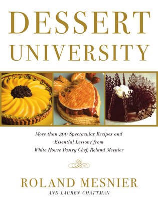 Dessert University: More Than 300 Spectacular Recipes and Essential Lessons from White House Pastry Chef Roland Mesnier