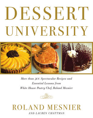 Dessert University: More Than 300 Spectacular Recipes and Essential Lessons from White House Pastry Chef Roland Mesnier
