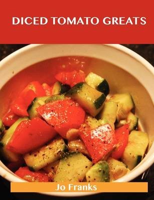 Diced Tomato Greats: Delicious Diced Tomato Recipes, The Top 100 Diced Tomato Recipes