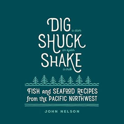 Dig • Shuck • Shake: Fish & Seafood Recipes from the Pacific Northwest (Gsp- Trade)