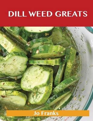 Dill Weed Greats: Delicious Dill Weed Recipes, The Top 85 Dill Weed Recipes