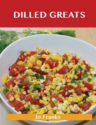 Dilled Greats: Delicious Dilled Recipes, The Top 70 Dilled Recipes