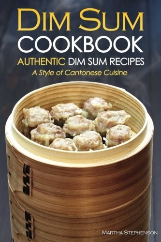 Dim Sum Cookbook - Authentic Dim Sum Recipes: A Style of Cantonese Cuisine