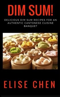 Dim Sum!: Delicious Dim Sum Recipes for an Authentic Cantonese Cuisine Banquet