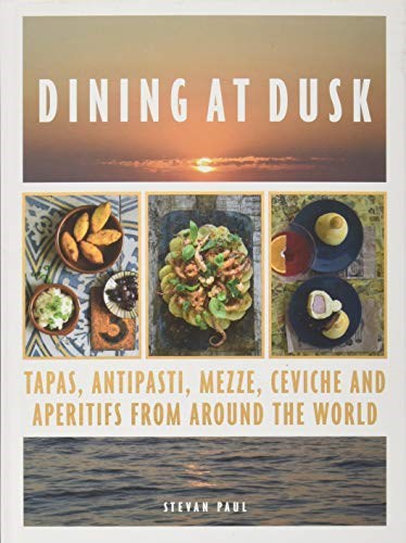 Dining at Dusk: Tapas, Antipasti, Mezze, Ceviche and Apéritifs from Around the World