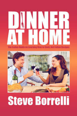Dinner at Home: The Italian Guide on Learning How to Cook, Not Follow Recipes.