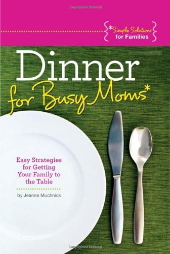 Dinner for Busy Moms: Easy Strategies for Getting Your Family to the Table