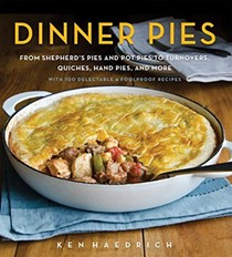 Dinner Pies: From Shepherd's Pie and Cottage Pie, to Tarts, Turnovers, Quiches, Hand Pies, and More, with 100 Delectable and Foolproof Recipes