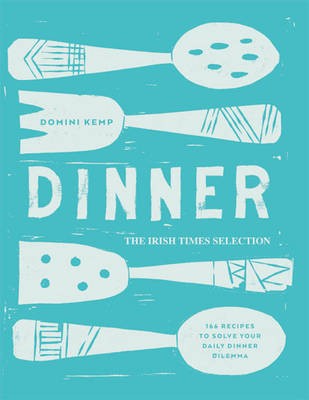 Dinner: The Irish Times Selection: 166 Recipes to Solve Your Dinner Dilemma