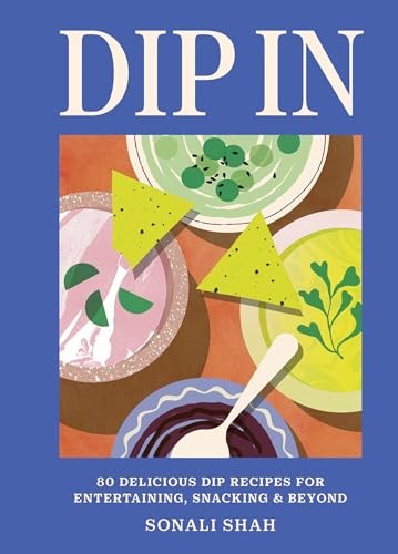 Dip In: 80 Delicious Dip Recipes for Entertaining, Snacking, & Beyond