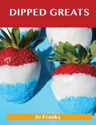 Dipped Greats: Delicious Dipped Recipes, The Top 92 Dipped Recipes