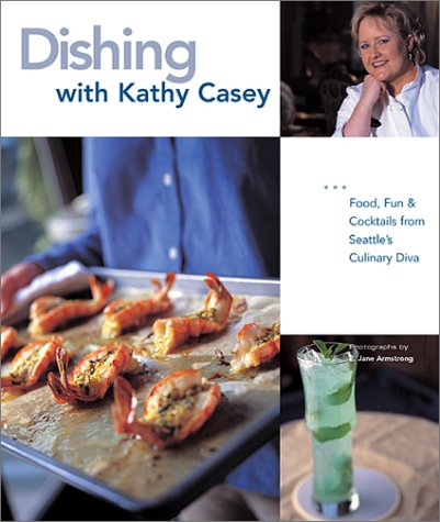 Dishing With Kathy Casey: Food, Fun, and Cocktails from Seattle's Culinary Diva