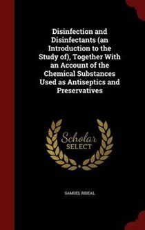 Disinfection and Disinfectants (an Introduction to the Study Of), Together with an Account of the Chemical Substances Used as Antiseptics and Preservatives
