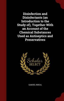 Disinfection and Disinfectants (an Introduction to the Study Of), Together with an Account of the Chemical Substances Used as Antiseptics and Preservatives