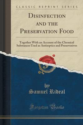 Disinfection and the Preservation Food: Together with an Account of the Chemical Substances Used as Antiseptics and Preservatives (Classic Reprint)