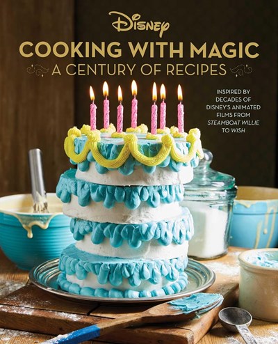 Disney Cooking with Magic: A Century of Recipes Inspired by Decades of Disney's Animated Films from Steamboat Willie to Wish