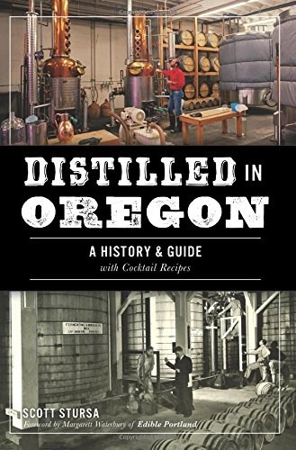 Distilled in Oregon: A History & Guide with Cocktail Recipes (American Palate)