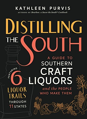 Distilling the South: A Guide to Southern Craft Liquors and the People Who Make Them, Featuring 6 Liquor Trails Through 11 States