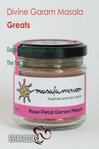 Divine Garam Masala Greats: Dapper Garam Masala Recipes, The Top 159 Sinful Gar & Masala Recipes