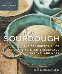  DIY Sourdough: The Beginner&apos;s Guide to Crafting Starters, Bread, Snacks, and More (Homegrown City Life, 10)