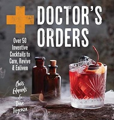 Doctor's Orders: Over 50 Inventive Cocktails to Cure, Revive & Enliven