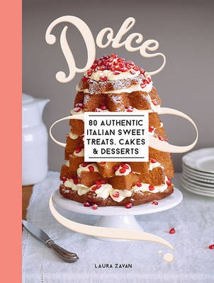 Dolce: 80 Authentic Italian Sweet Treats, Cakes and Desserts