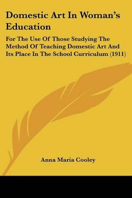 Domestic Art in Woman's Education: For the Use of Those Studying the Method of Teaching Domestic Art and Its Place in the School Curriculum (1911)