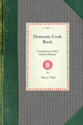 Domestic Cook Book: A Companion to Pulte's Domestic Physician; Being a Practical Guide in the Preparation of Food for the Well and the Sick