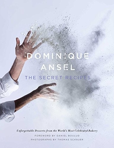 Dominique Ansel: The Secret Recipes: Unforgettable Desserts from the World's Most Celebrated Bakery 