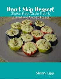 Don't Skip Dessert: Gluten-Free, Grain-Free & Sugar-Free Sweet Treats