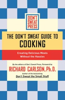 Don't Sweat Guide To Cooking: Creating Delicious Meals Without The Hassles