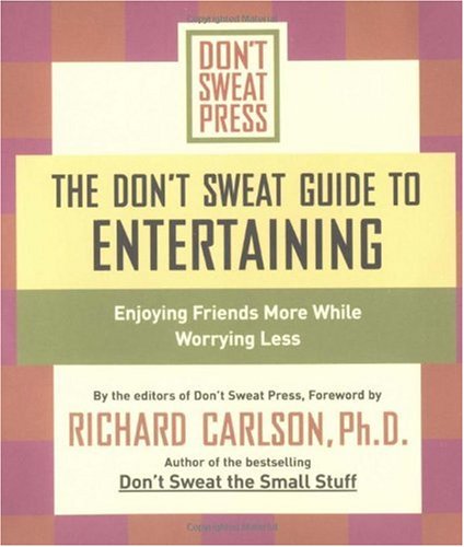 Don't Sweat Guide To Entertaining: Enjoying Friends More While Worrying Less