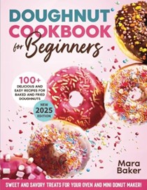  Doughnut Cookbook For Beginners: Sweet and Savory Treats For Your Oven & Mini Donut Maker!