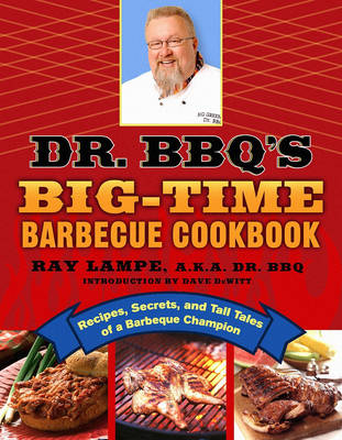 Dr. BBQ's Big-Time Barbecue Cookbook: A Real Barbecue Champion Brings the Tasty Recipes and Juicy Stories of the Barbecue Circuit to Your Backyard