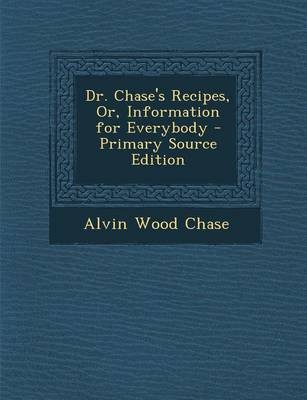 Dr. Chase's Recipes, Or, Information for Everybody - Primary Source Edition