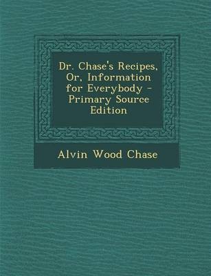 Dr. Chase's Recipes, Or, Information for Everybody - Primary Source Edition