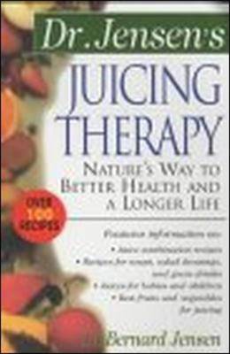 Dr. Jensen's Juicing Therapy: Nature's Way to Better Health and a Longer Life