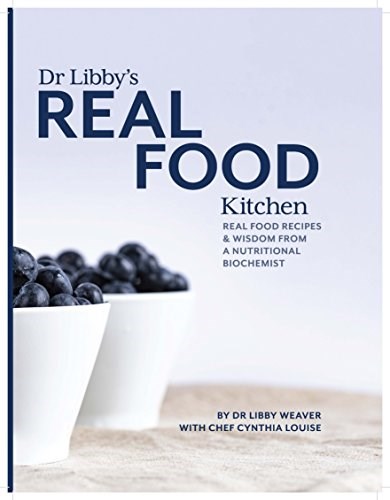 Dr Libby's Real Food Kitchen: Real Food Recipes & Wisdom from a Nutritional Biochemist
